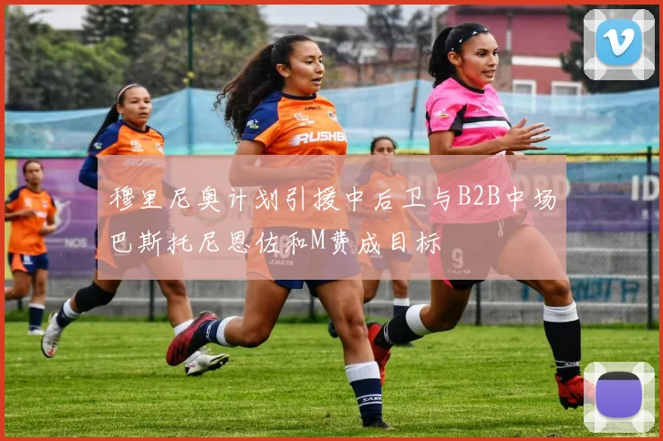 穆里尼奥计划引援中后卫与B2B中场巴斯托尼恩佐和M费成目标