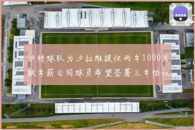 沙特球队为沙拉维提供两年1000万欧年薪合同球员希望签署三年协议
