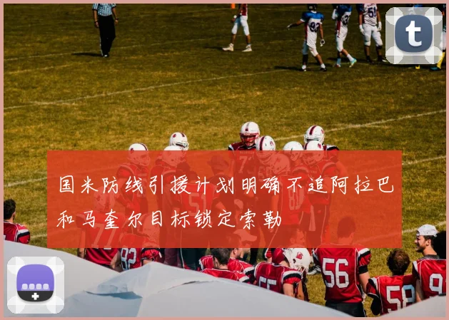国米防线引援计划明确不追阿拉巴和马奎尔目标锁定索勒