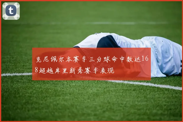 克尼佩尔本赛季三分球命中数达168超越库里新秀赛季表现