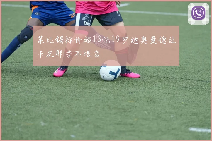 莱比锡标价超13亿19岁迪奥曼德让卡皮耶苦不堪言