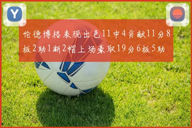 伦德博格表现出色11中4贡献11分8板2助1断2帽上场豪取19分6板5助