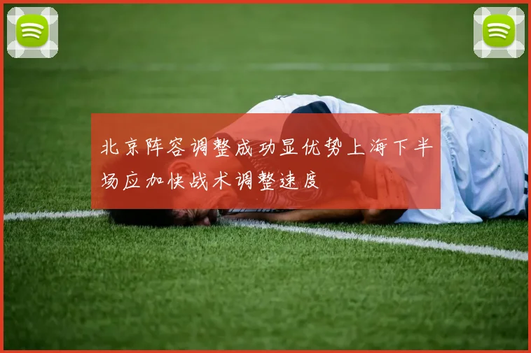 北京阵容调整成功显优势上海下半场应加快战术调整速度