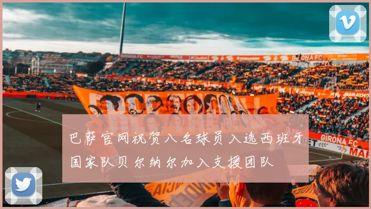 巴萨官网祝贺八名球员入选西班牙国家队贝尔纳尔加入支援团队